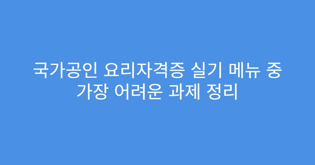 국가공인 요리자격증 실기 메뉴 중 가장 어려운 과제 정리