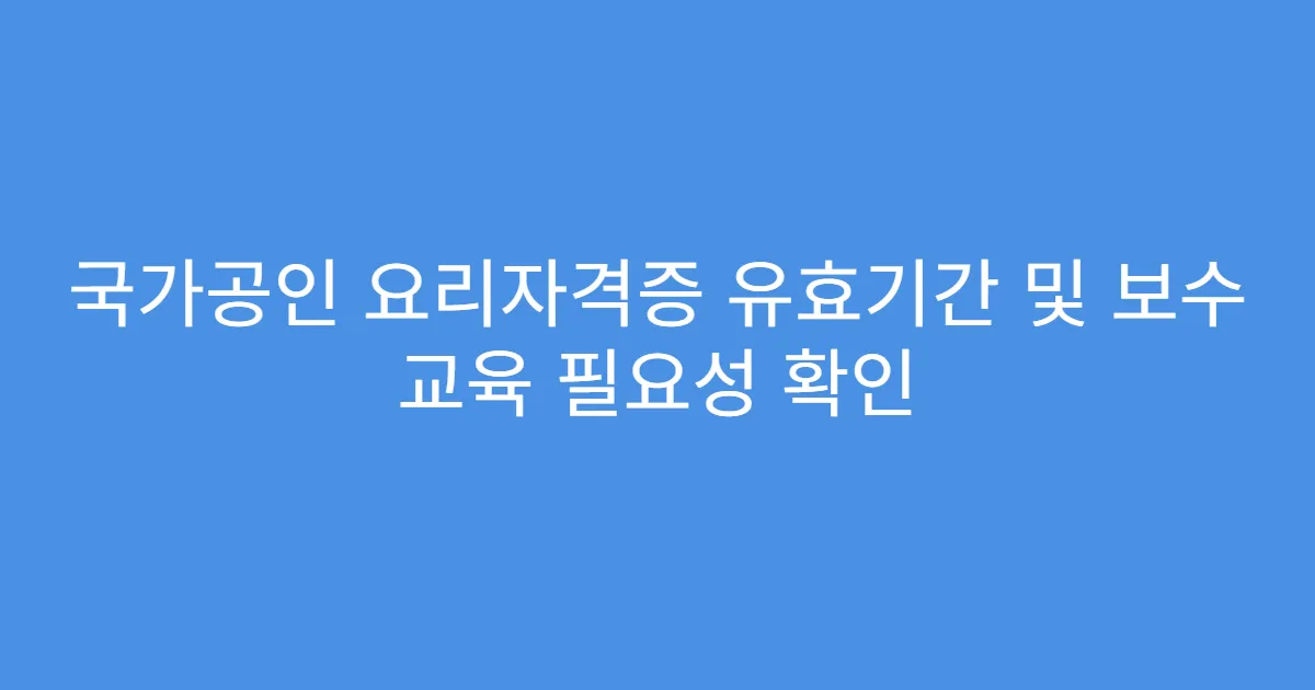 국가공인 요리자격증 유효기간 및 보수 교육 필요성 확인
