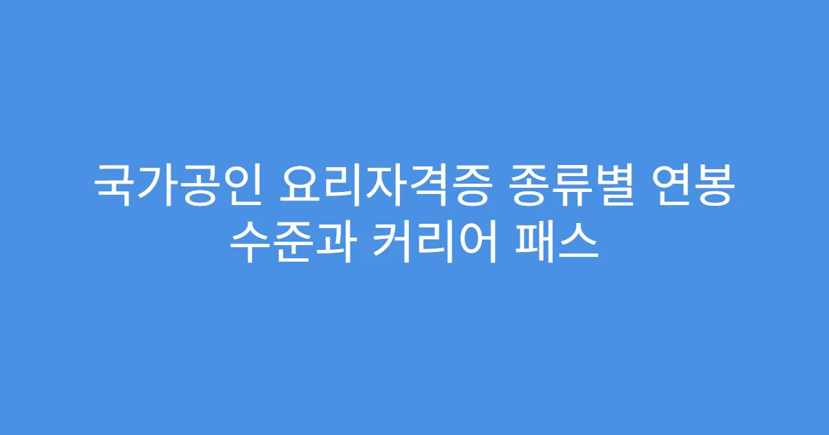 국가공인 요리자격증 종류별 연봉 수준과 커리어 패스