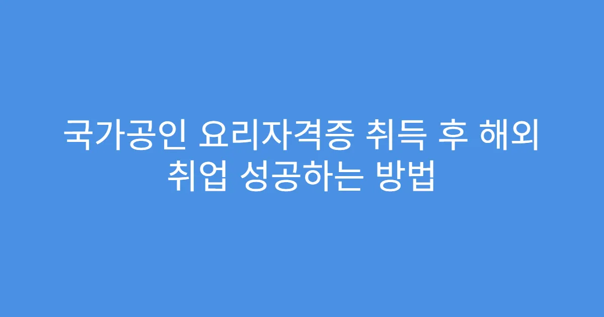 국가공인 요리자격증 취득 후 해외 취업 성공하는 방법