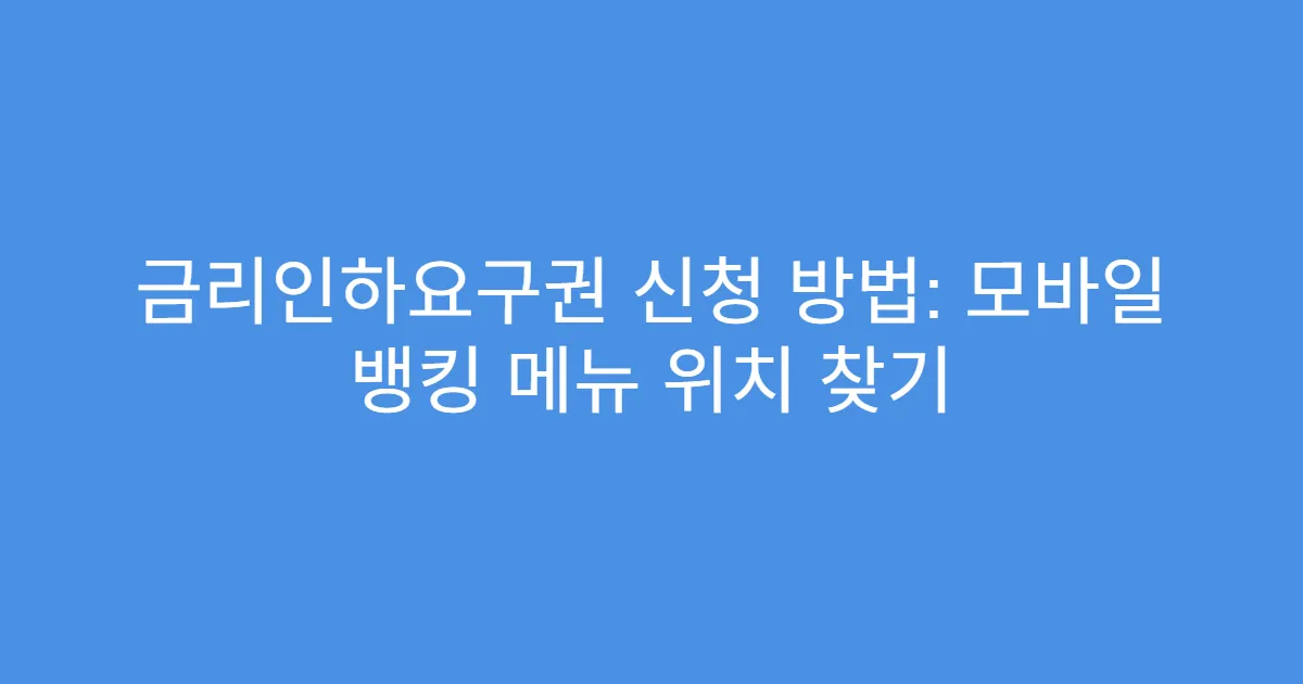 금리인하요구권 신청 방법: 모바일 뱅킹 메뉴 위치 찾기