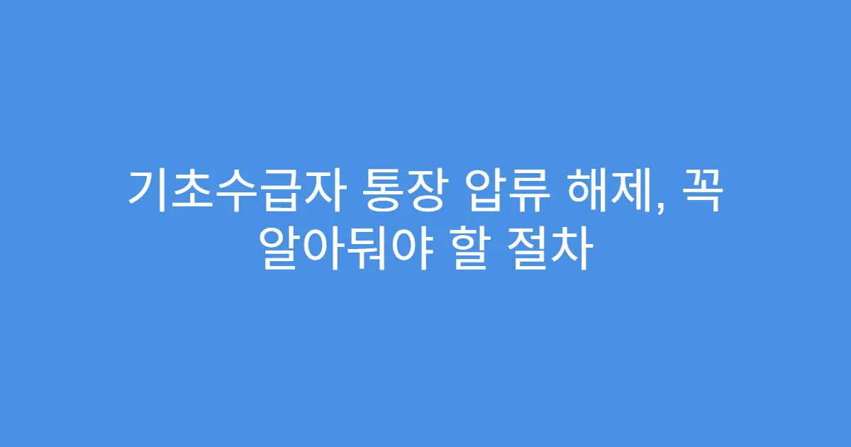 기초수급자 통장 압류 해제, 꼭 알아둬야 할 절차