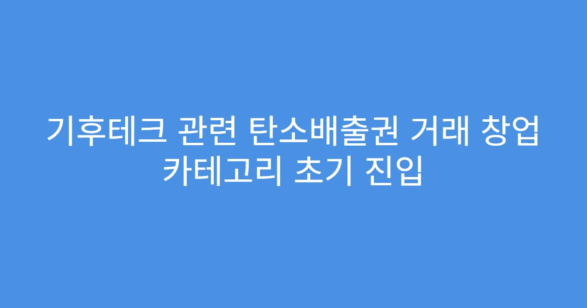 기후테크 관련 탄소배출권 거래 창업 카테고리 초기 진입
