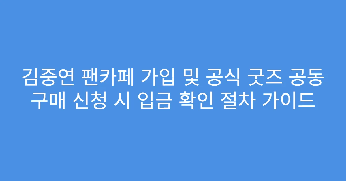 김중연 팬카페 가입 및 공식 굿즈 공동 구매 신청 시 입금 확인 절차 가이드
