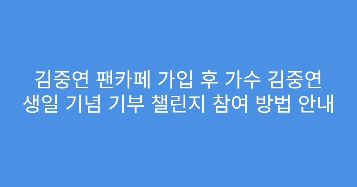 김중연 팬카페 가입 후 가수 김중연 생일 기념 기부 챌린지 참여 방법 안내