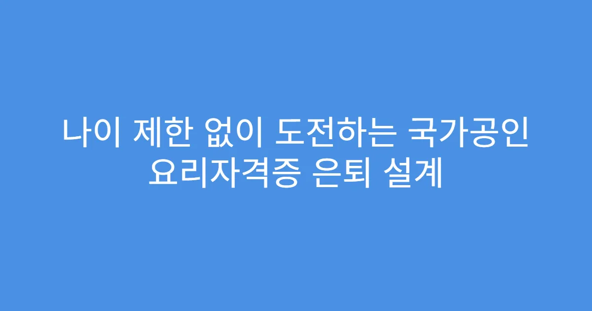 나이 제한 없이 도전하는 국가공인 요리자격증 은퇴 설계