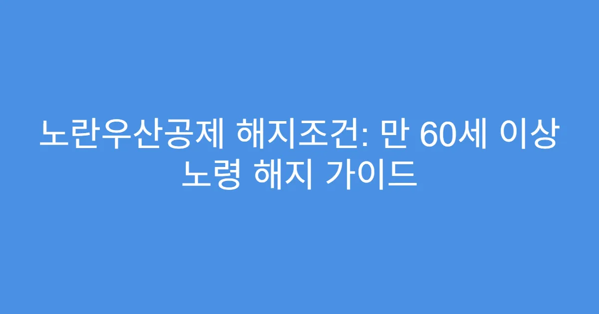 노란우산공제 해지조건: 만 60세 이상 노령 해지 가이드