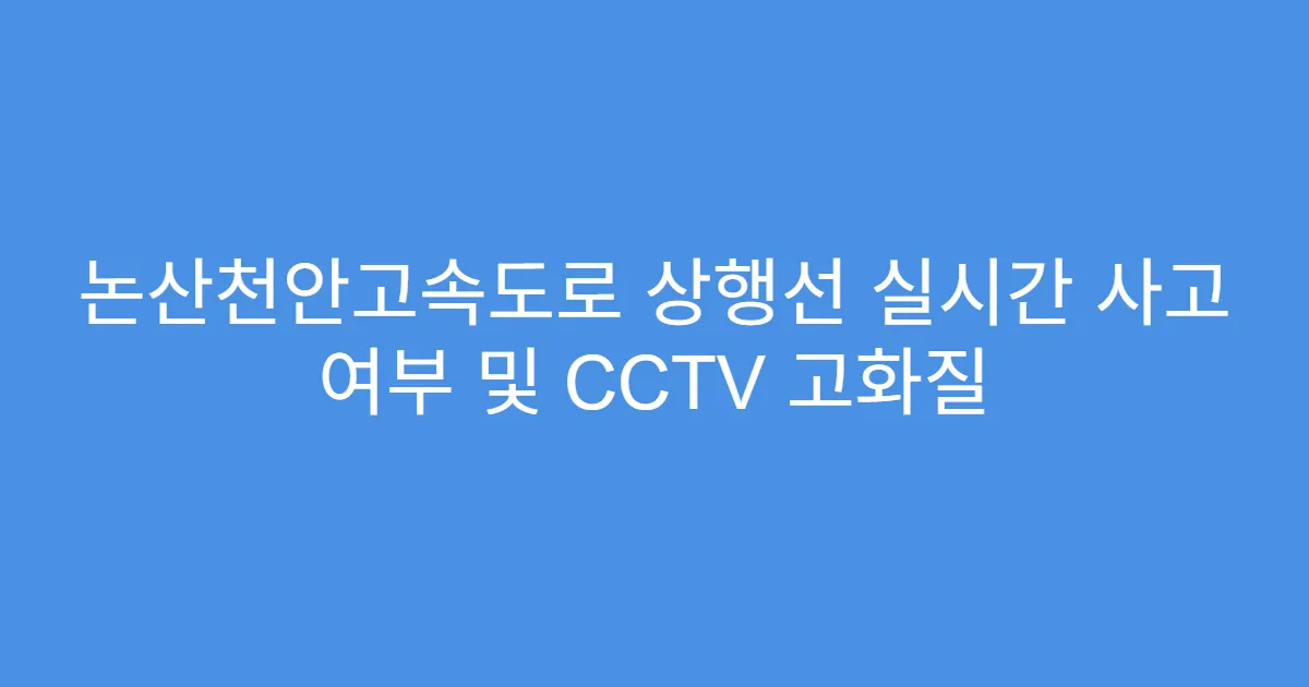 논산천안고속도로 상행선 실시간 사고 여부 및 CCTV 고화질