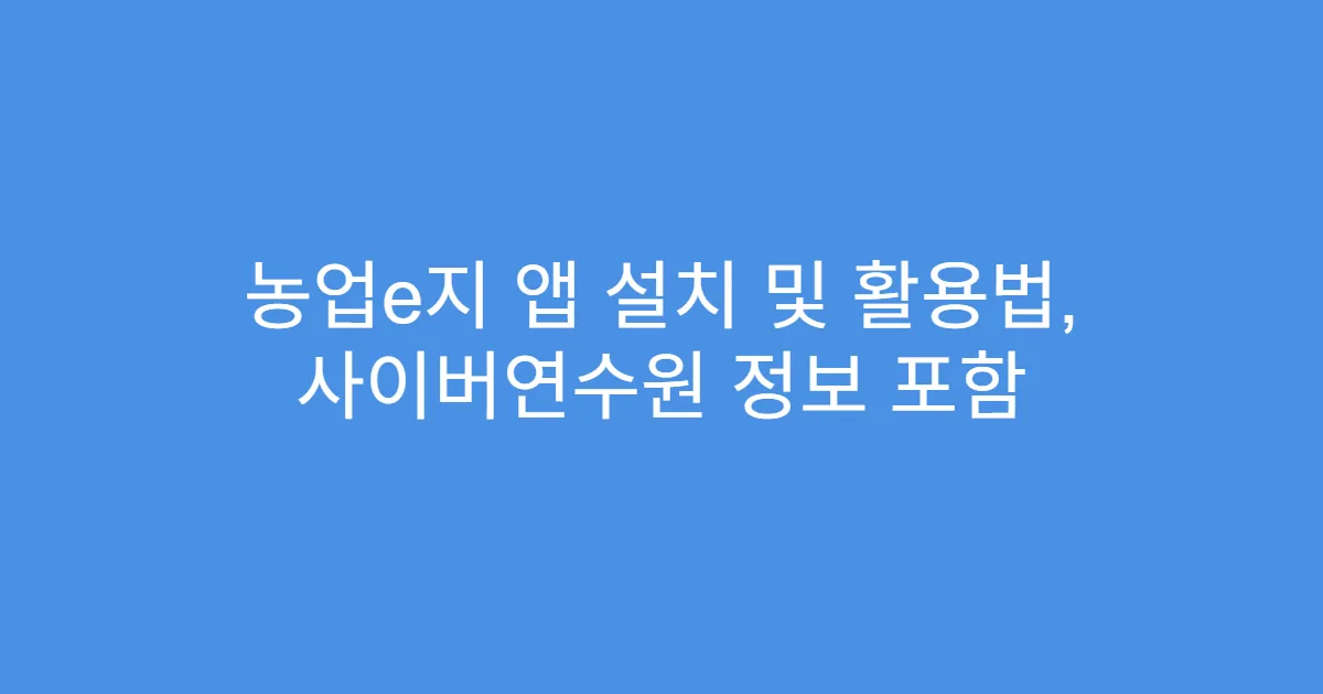 농업e지 앱 설치 및 활용법, 사이버연수원 정보 포함