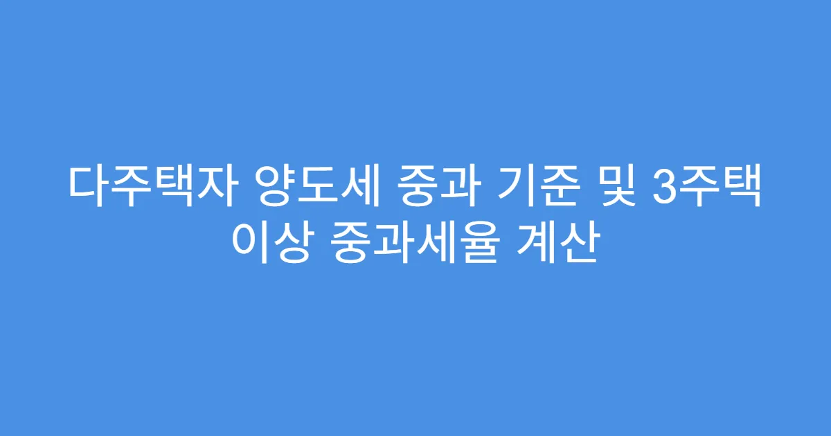 다주택자 양도세 중과 기준 및 3주택 이상 중과세율 계산