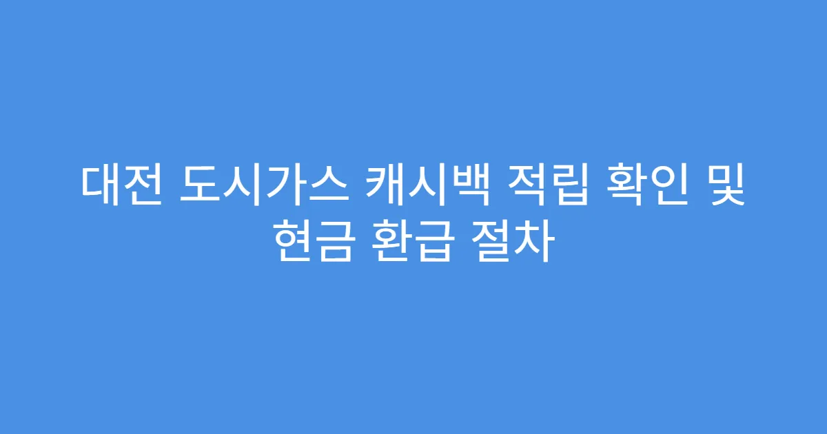 대전 도시가스 캐시백 적립 확인 및 현금 환급 절차