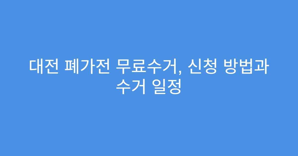대전 폐가전 무료수거, 신청 방법과 수거 일정