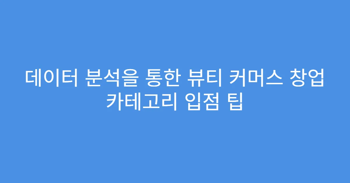 데이터 분석을 통한 뷰티 커머스 창업 카테고리 입점 팁