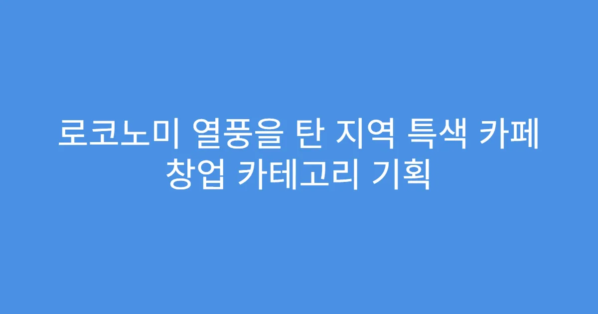 로코노미 열풍을 탄 지역 특색 카페 창업 카테고리 기획