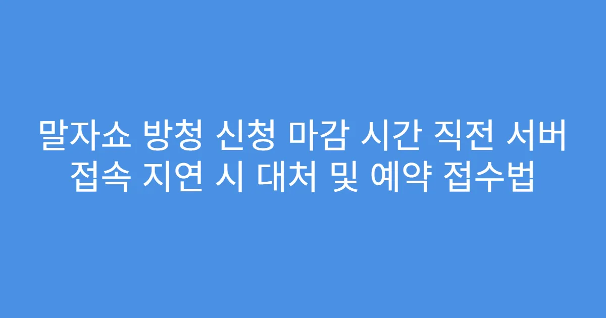 말자쇼 방청 신청 마감 시간 직전 서버 접속 지연 시 대처 및 예약 접수법