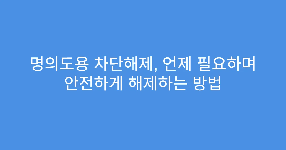 명의도용 차단해제, 언제 필요하며 안전하게 해제하는 방법