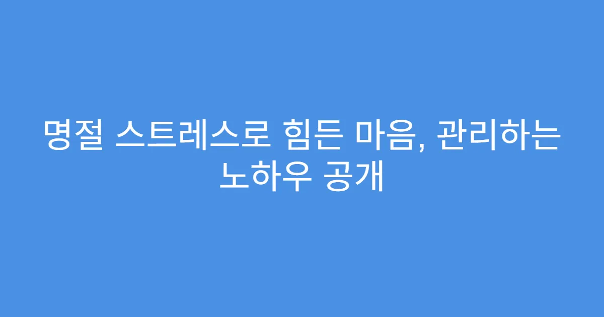 명절 스트레스로 힘든 마음, 관리하는 노하우 공개
