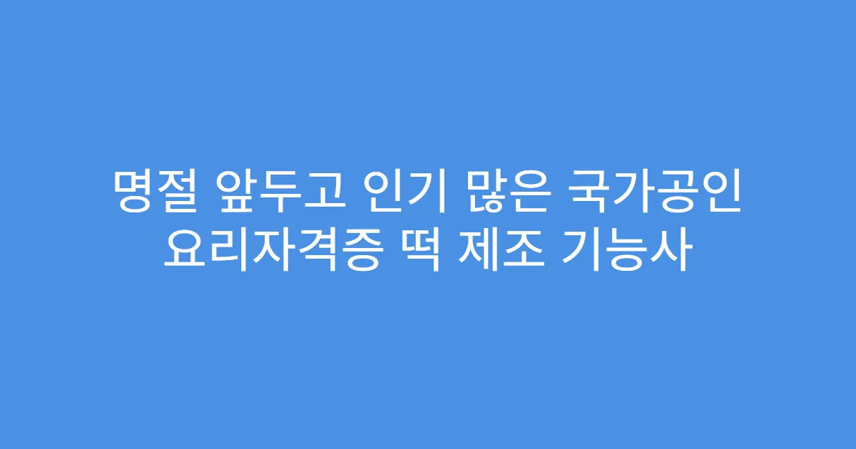 명절 앞두고 인기 많은 국가공인 요리자격증 떡 제조 기능사