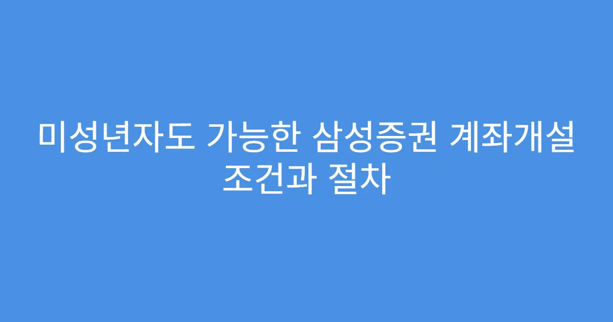 미성년자도 가능한 삼성증권 계좌개설 조건과 절차