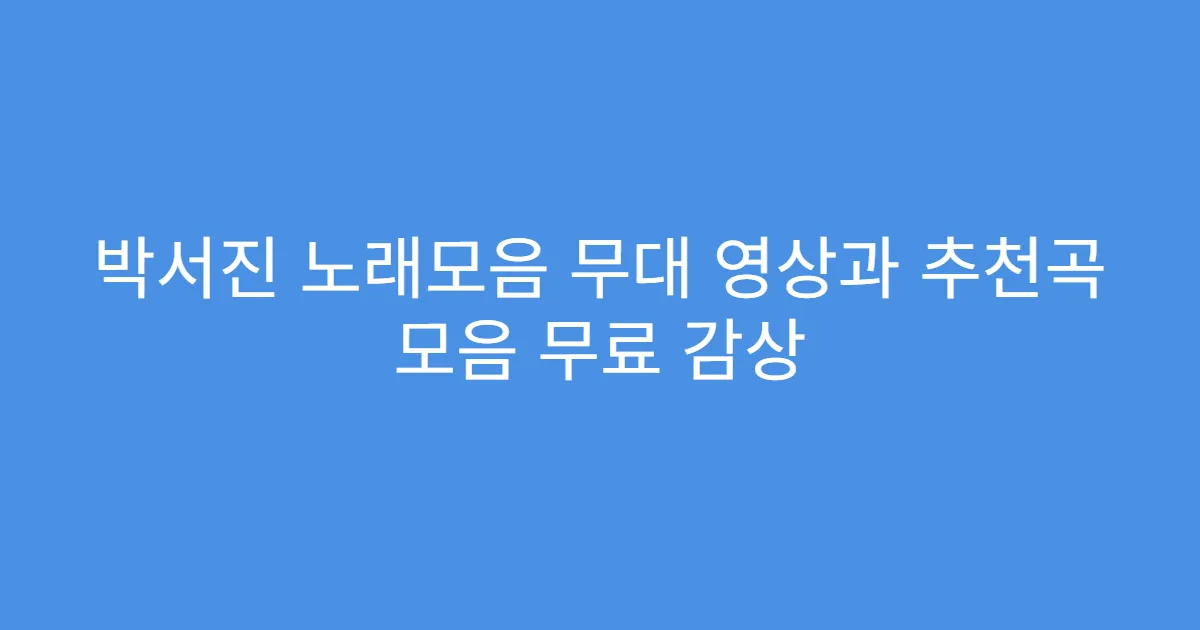 박서진 노래모음 무대 영상과 추천곡 모음 무료 감상