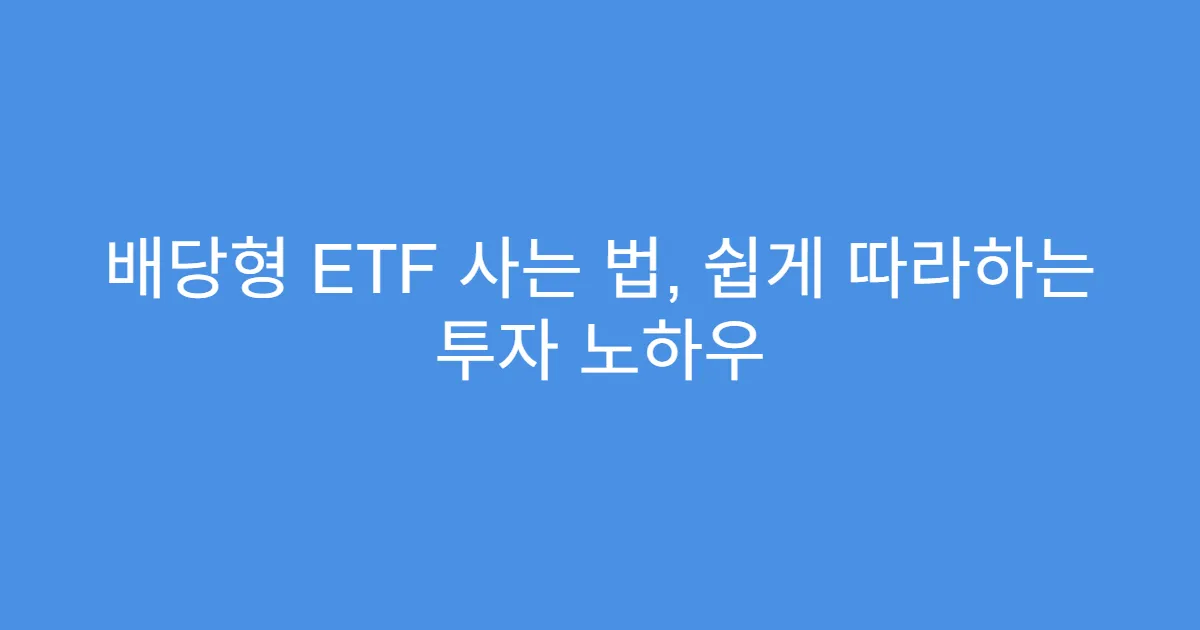 배당형 ETF 사는 법, 쉽게 따라하는 투자 노하우