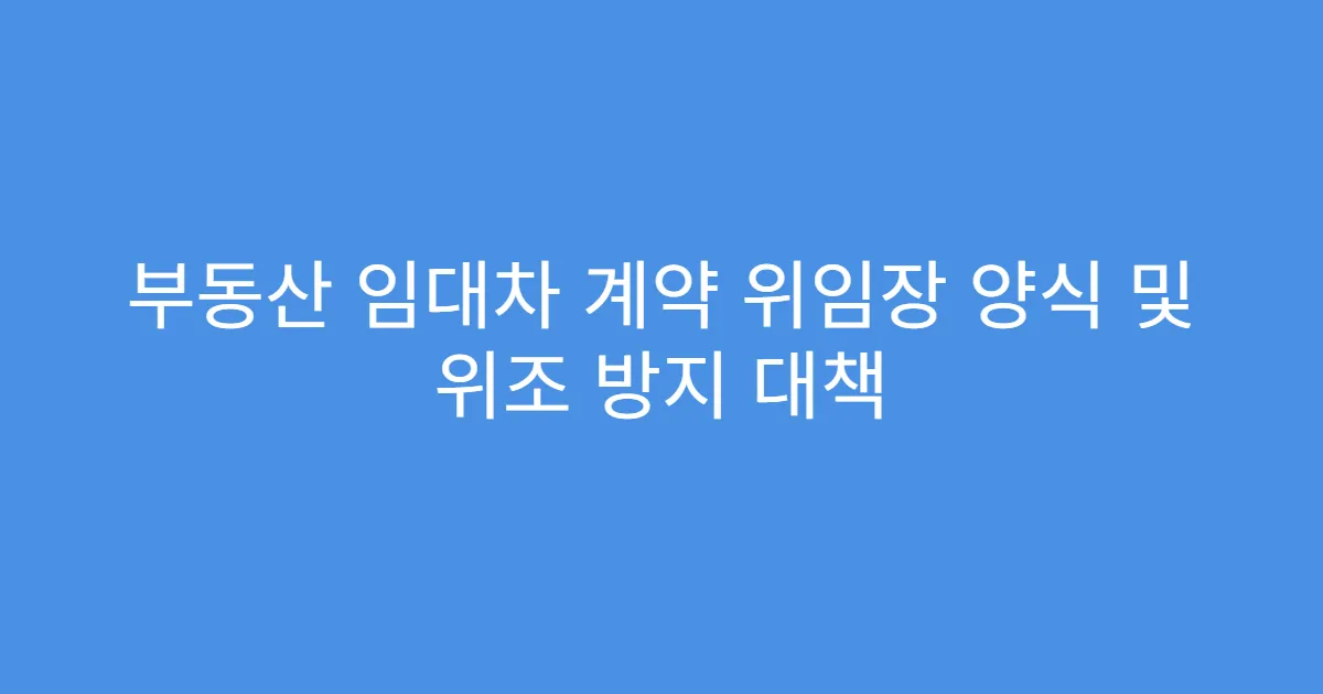 부동산 임대차 계약 위임장 양식 및 위조 방지 대책