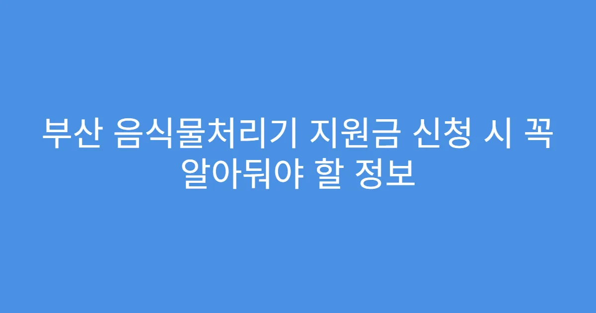 부산 음식물처리기 지원금 신청 시 꼭 알아둬야 할 정보
