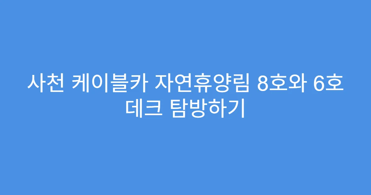 사천 케이블카 자연휴양림 8호와 6호 데크 탐방하기