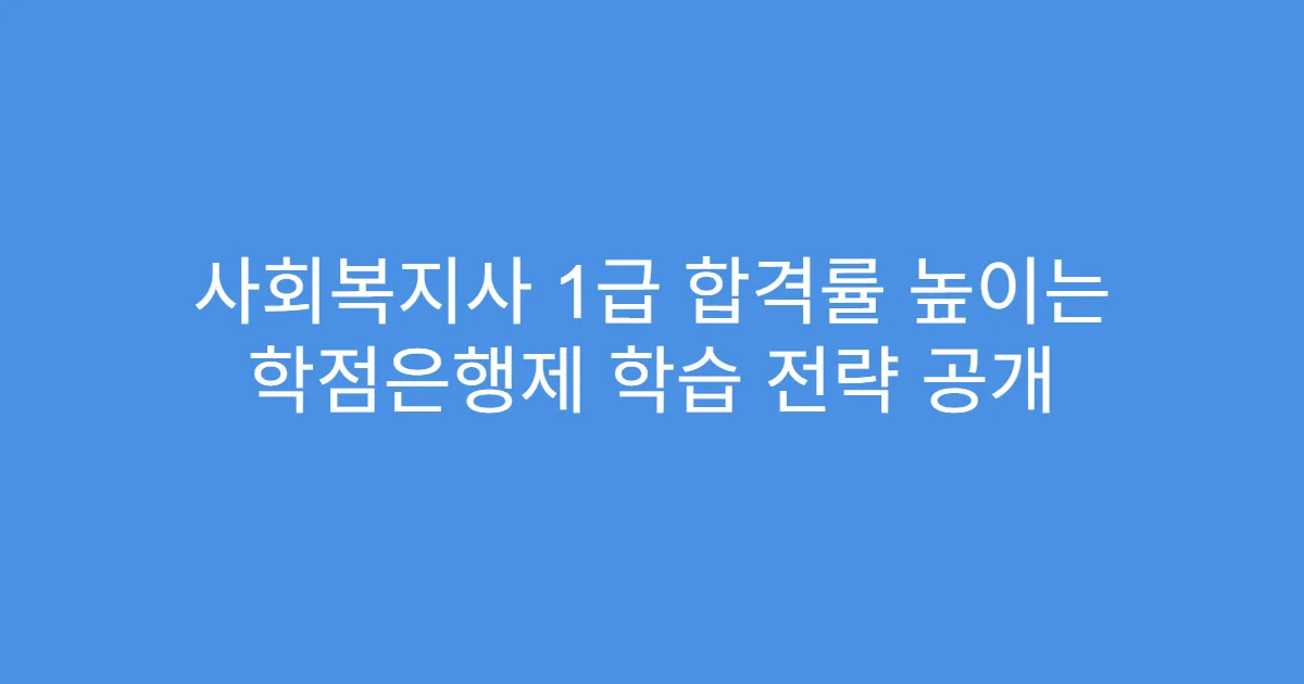 사회복지사 1급 합격률 높이는 학점은행제 학습 전략 공개