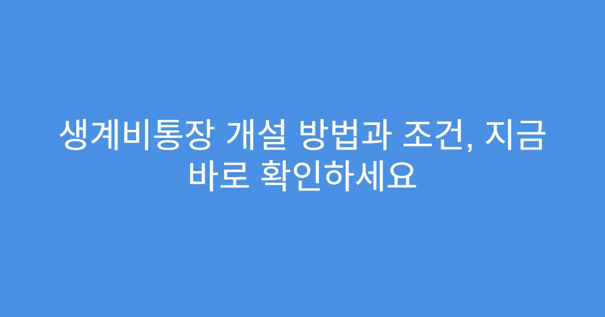 생계비통장 개설 방법과 조건, 지금 바로 확인하세요