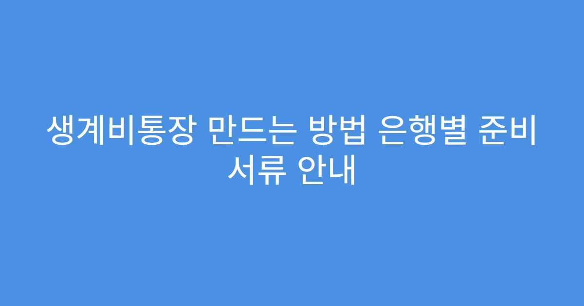 생계비통장 만드는 방법 은행별 준비 서류 안내