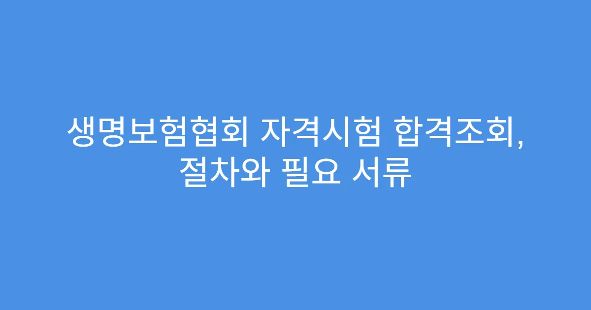 생명보험협회 자격시험 합격조회, 절차와 필요 서류
