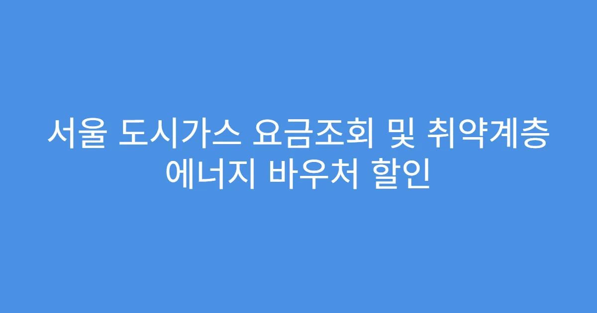 서울 도시가스 요금조회 및 취약계층 에너지 바우처 할인