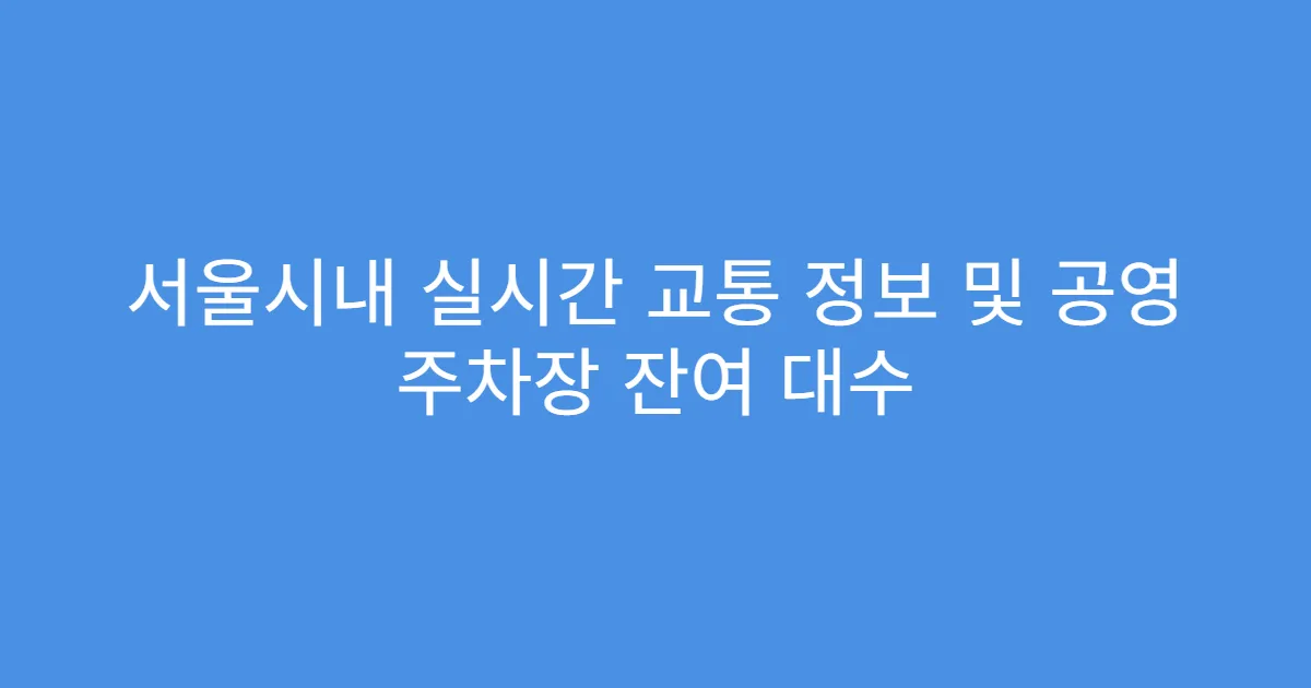 서울시내 실시간 교통 정보 및 공영 주차장 잔여 대수