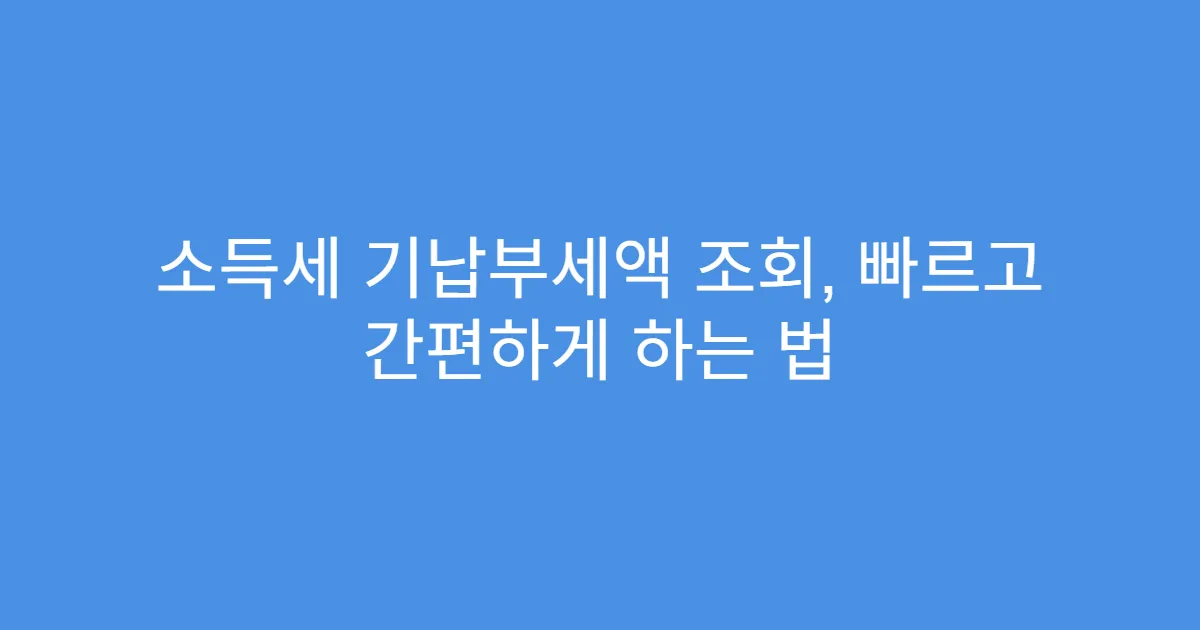 소득세 기납부세액 조회, 빠르고 간편하게 하는 법