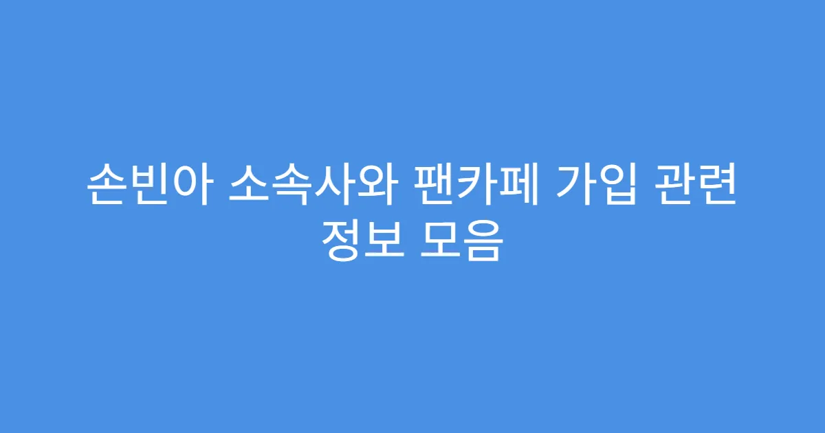 손빈아 소속사와 팬카페 가입 관련 정보 모음