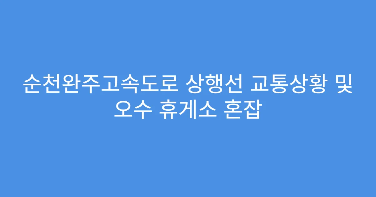 순천완주고속도로 상행선 교통상황 및 오수 휴게소 혼잡