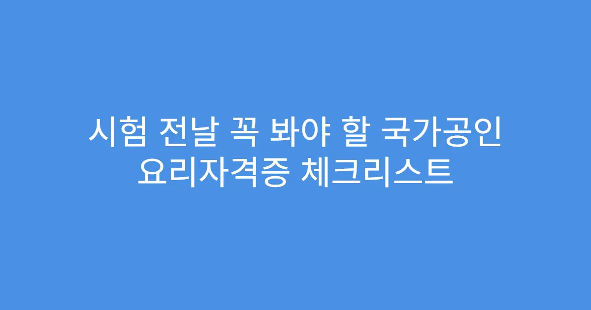 시험 전날 꼭 봐야 할 국가공인 요리자격증 체크리스트
