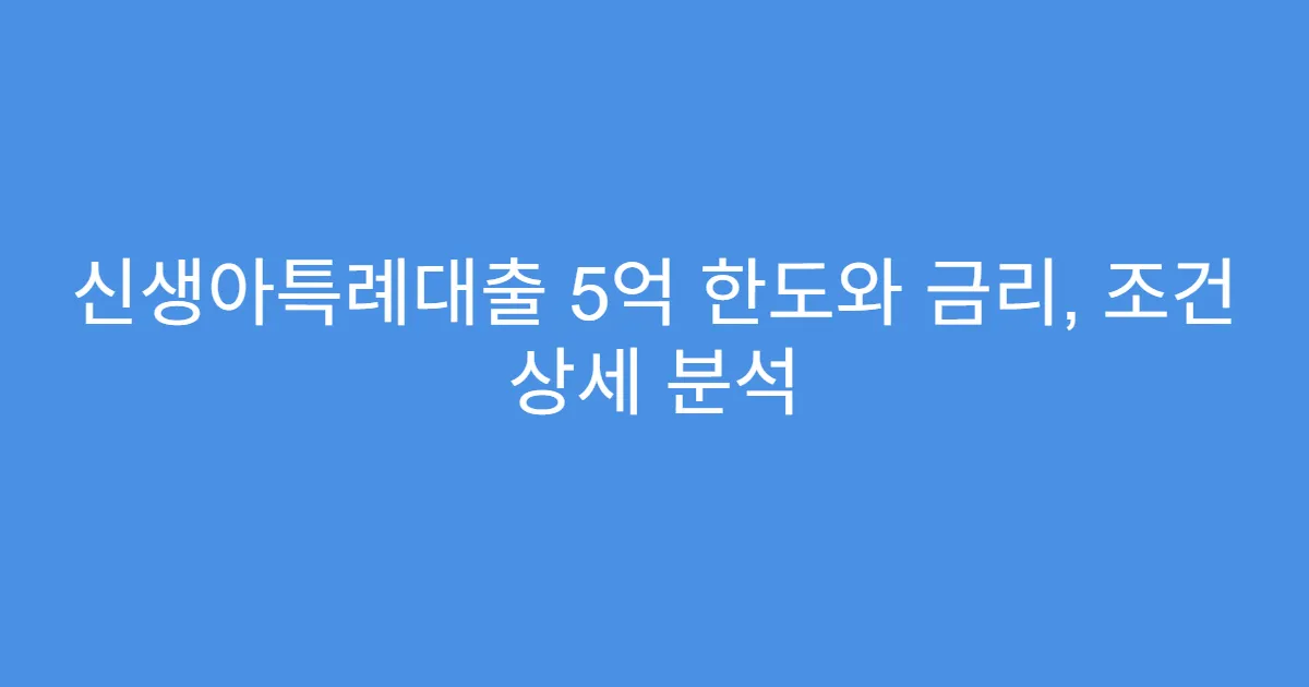 신생아특례대출 5억 한도와 금리, 조건 상세 분석
