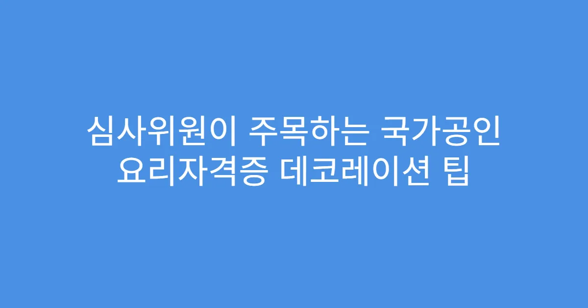 심사위원이 주목하는 국가공인 요리자격증 데코레이션 팁