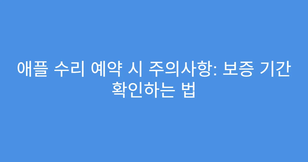 애플 수리 예약 시 주의사항: 보증 기간 확인하는 법