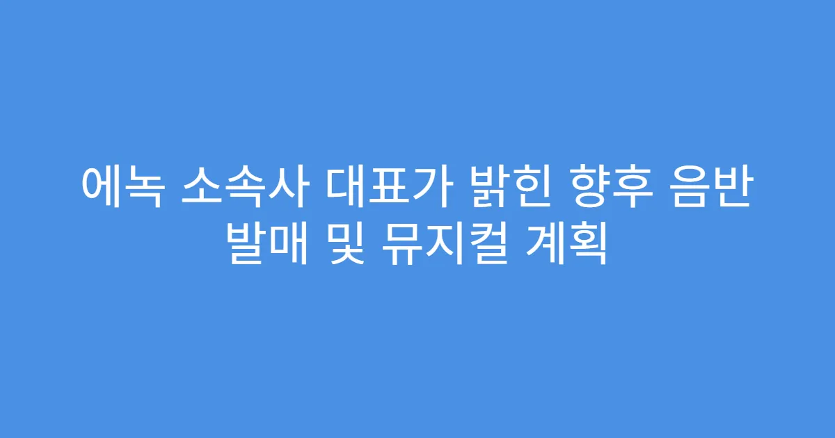 에녹 소속사 대표가 밝힌 향후 음반 발매 및 뮤지컬 계획