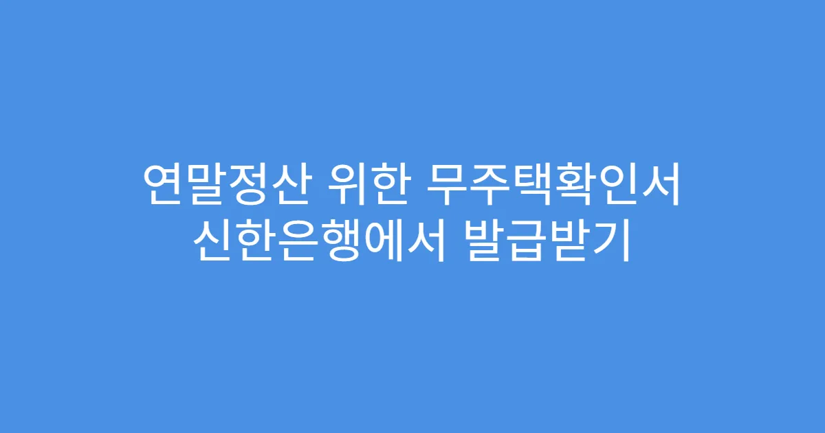 연말정산 위한 무주택확인서 신한은행에서 발급받기