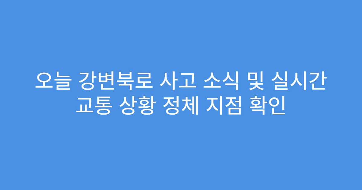 오늘 강변북로 사고 소식 및 실시간 교통 상황 정체 지점 확인