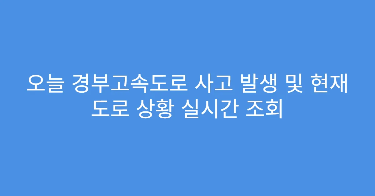 오늘 경부고속도로 사고 발생 및 현재 도로 상황 실시간 조회