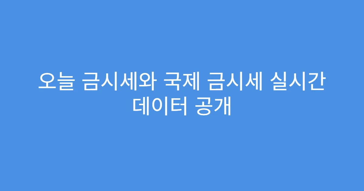 오늘 금시세와 국제 금시세 실시간 데이터 공개
