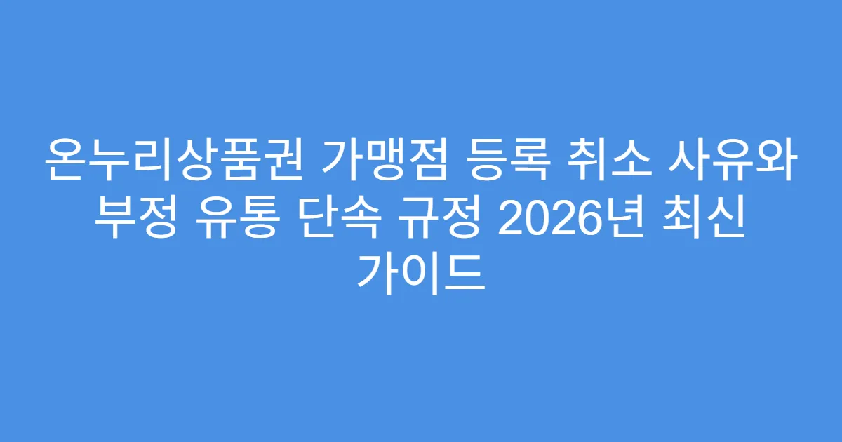 온누리상품권 가맹점 등록 취소 사유와 부정 유통 단속 규정 2026년 최신 가이드
