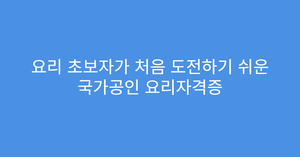 요리 초보자가 처음 도전하기 쉬운 국가공인 요리자격증