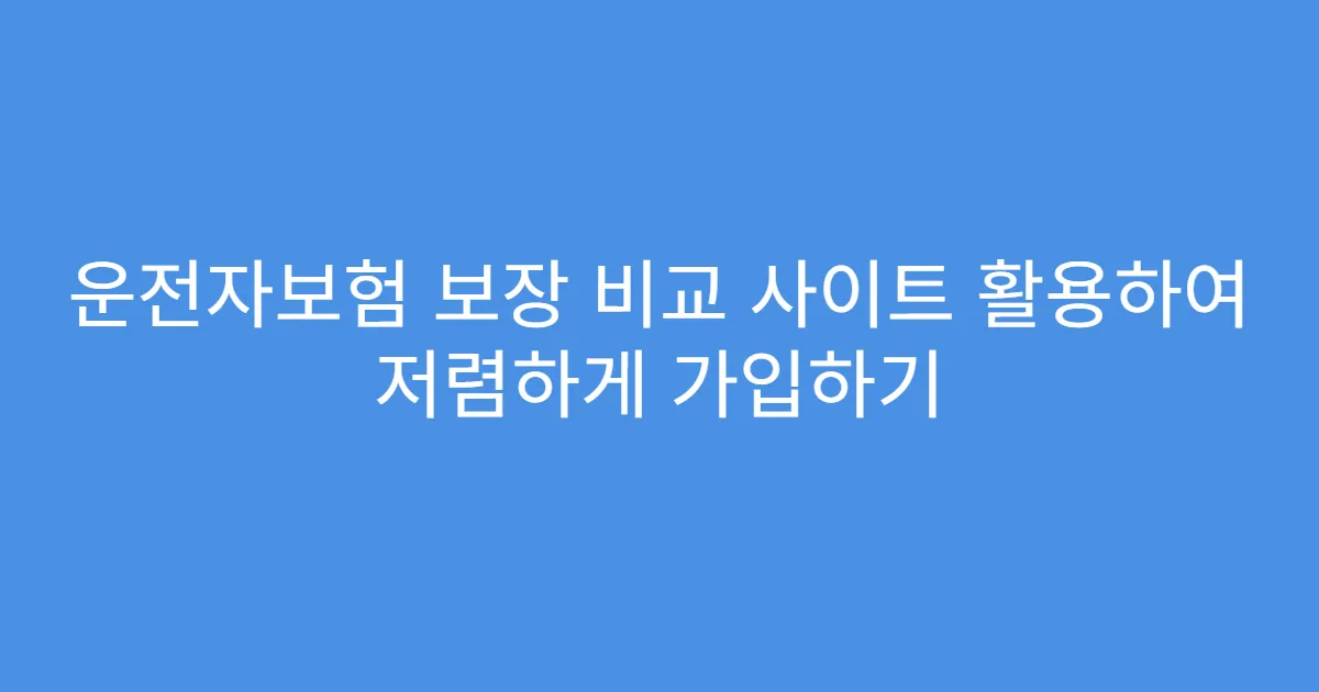 운전자보험 보장 비교 사이트 활용하여 저렴하게 가입하기