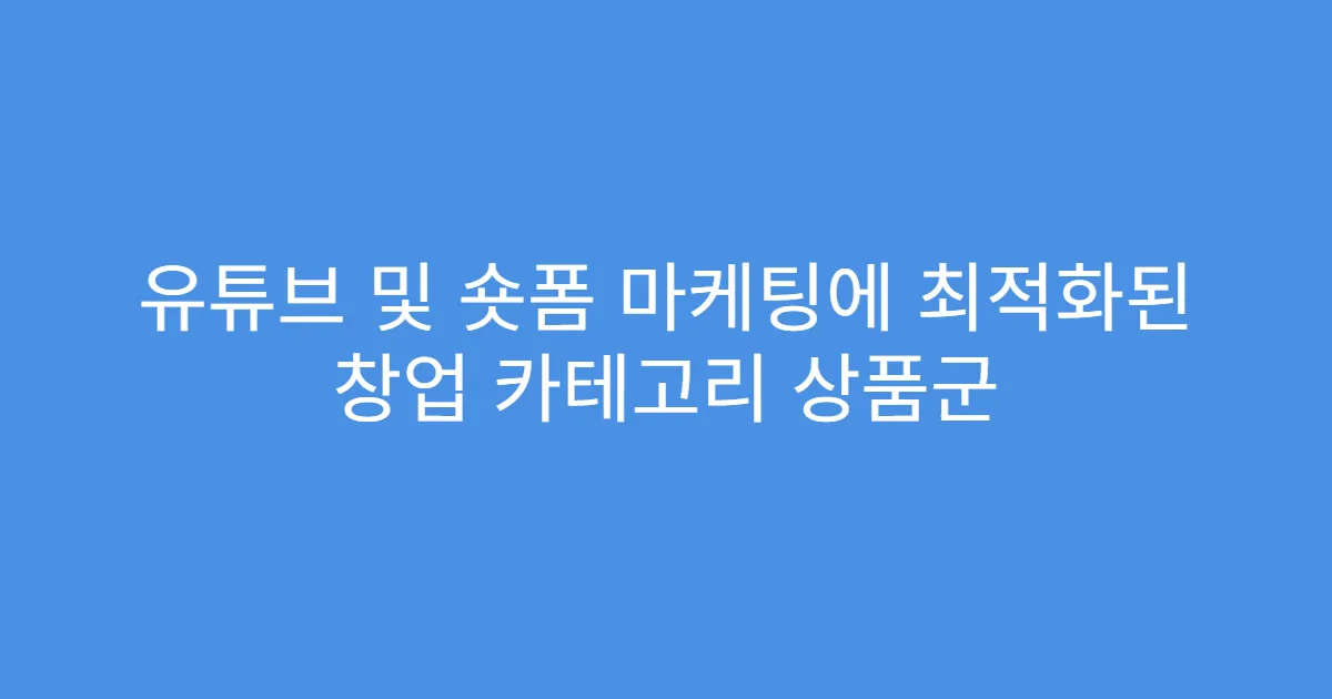 유튜브 및 숏폼 마케팅에 최적화된 창업 카테고리 상품군